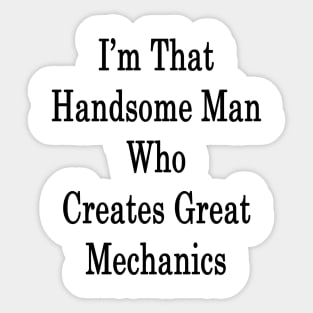 I'm That Handsome Man Who Creates Great Mechanics Sticker